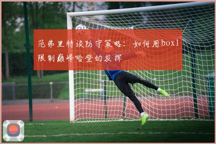 范弗里特谈防守策略：如何用box1限制巅峰哈登的发挥