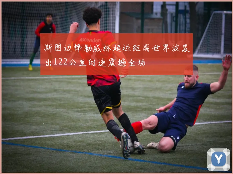 斯图边锋勒威林超远距离世界波轰出122公里时速震撼全场