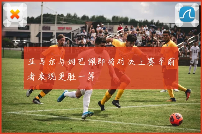 亚马尔与姆巴佩即将对决上赛季前者表现更胜一筹