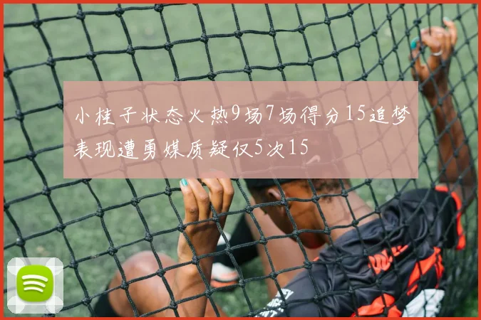 小桂子状态火热9场7场得分15追梦表现遭勇媒质疑仅5次15