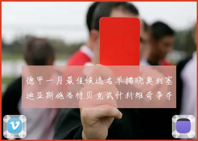 德甲一月最佳候选名单揭晓奥利塞迪亚斯施洛特贝克武什科维奇争夺荣耀