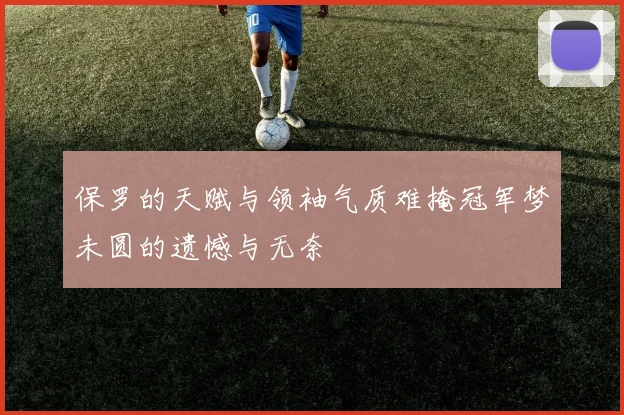 保罗的天赋与领袖气质难掩冠军梦未圆的遗憾与无奈