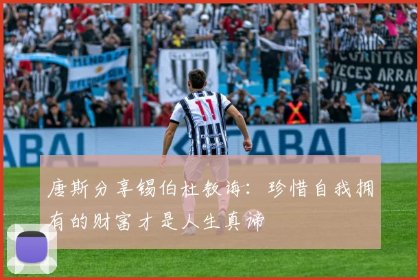 唐斯分享锡伯杜教诲：珍惜自我拥有的财富才是人生真谛