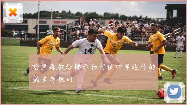 哈里森被炒揭示独行侠四年运作的痛苦与教训