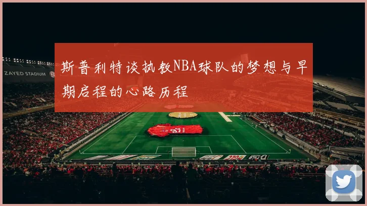 斯普利特谈执教NBA球队的梦想与早期启程的心路历程