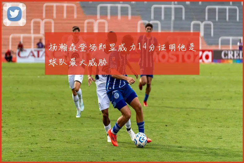 杨瀚森登场即显威力14分证明他是球队最大威胁