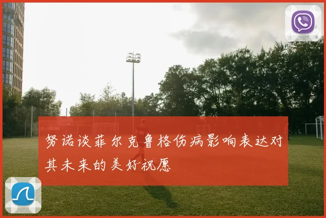 努诺谈菲尔克鲁格伤病影响表达对其未来的美好祝愿