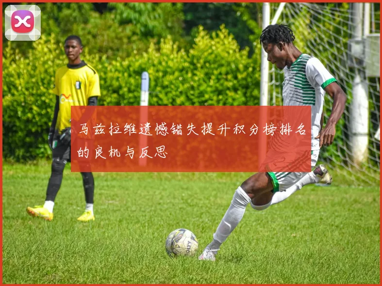 马兹拉维遗憾错失提升积分榜排名的良机与反思