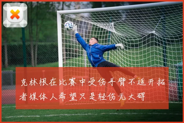 克林根在比赛中受伤手臂不适开拓者媒体人希望只是轻伤无大碍