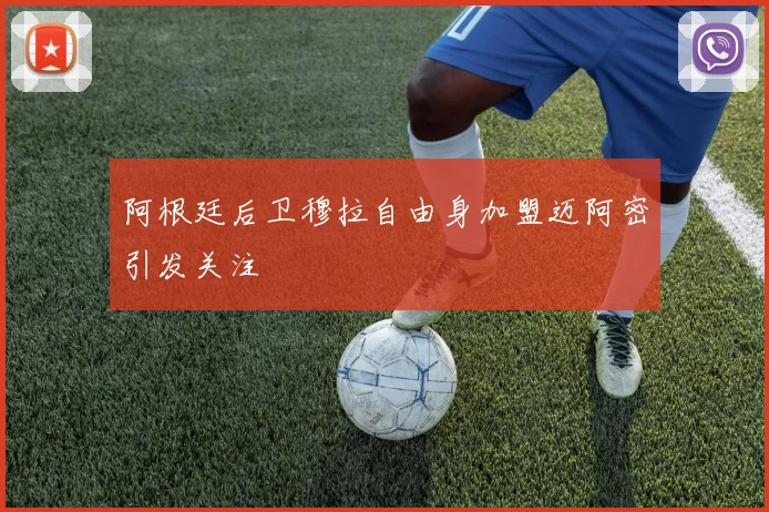 阿根廷后卫穆拉自由身加盟迈阿密引发关注