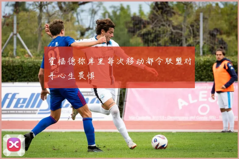 霍福德称库里每次移动都令联盟对手心生畏惧