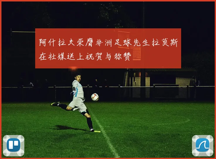 阿什拉夫荣膺非洲足球先生拉莫斯在社媒送上祝贺与称赞
