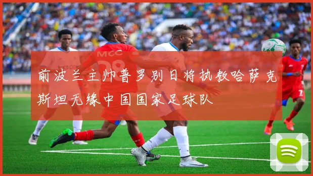 前波兰主帅普罗别日将执教哈萨克斯坦无缘中国国家足球队