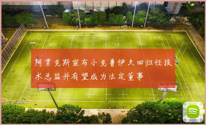 阿贾克斯宣布小克鲁伊夫回归任技术总监并有望成为法定董事