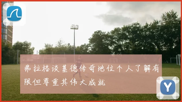 弗拉格谈基德传奇地位个人了解有限但尊重其伟大成就