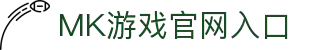 MK体育（中国）官方网站-MKSPORTKaiyun|9Game|AiyouxiOfficialSitesLinks